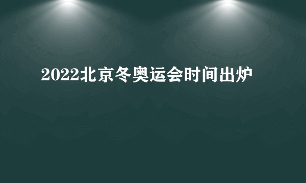 2022北京冬奥运会时间出炉