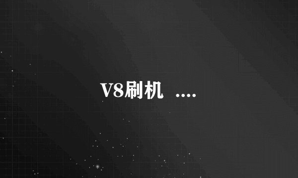 V8刷机  ....