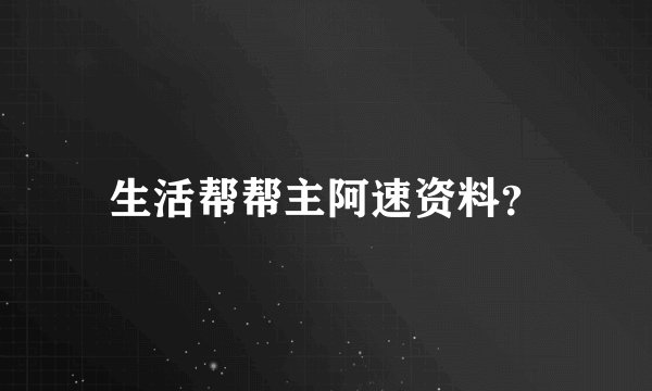 生活帮帮主阿速资料？