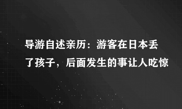 导游自述亲历:游客在日本丢了孩子,后面发生的事让人吃惊
