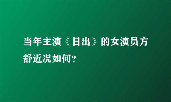当年主演《日出》的女演员方舒近况如何？