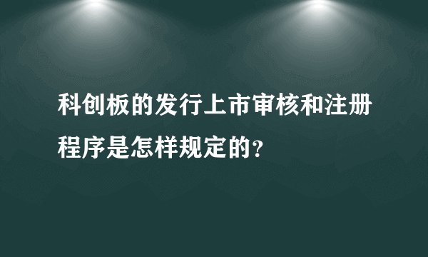 科创板的发行上市审核和注册程序是怎样规定的？