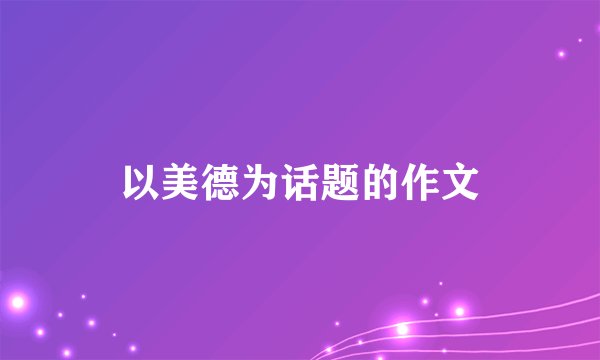 以美德为话题的作文
