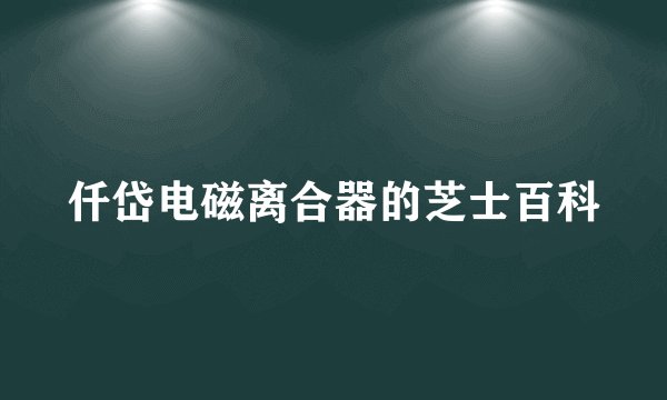 仟岱电磁离合器的芝士百科