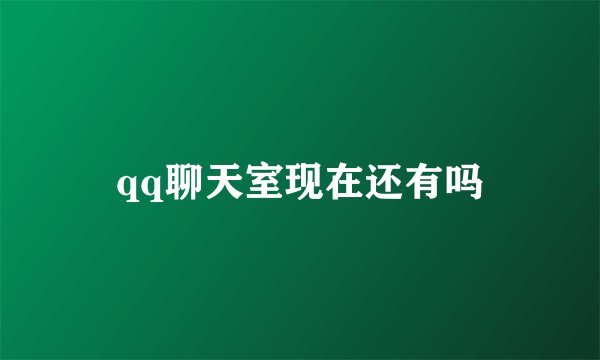 qq聊天室现在还有吗