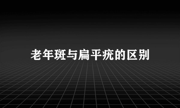 老年斑与扁平疣的区别