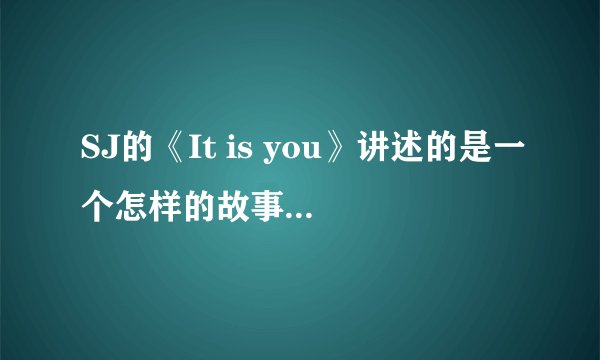 SJ的《It is you》讲述的是一个怎样的故事？要用一个怎样的心情去体会呢？