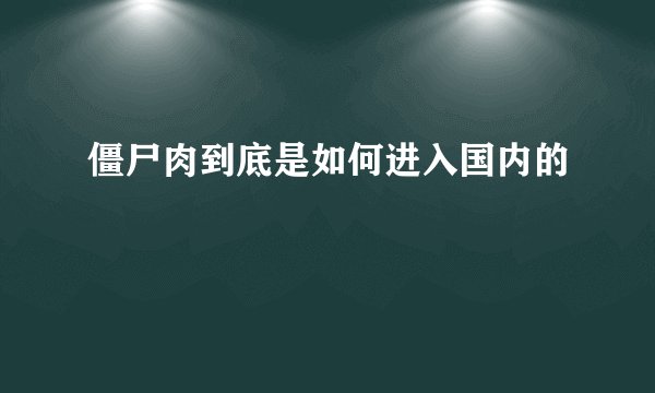 僵尸肉到底是如何进入国内的