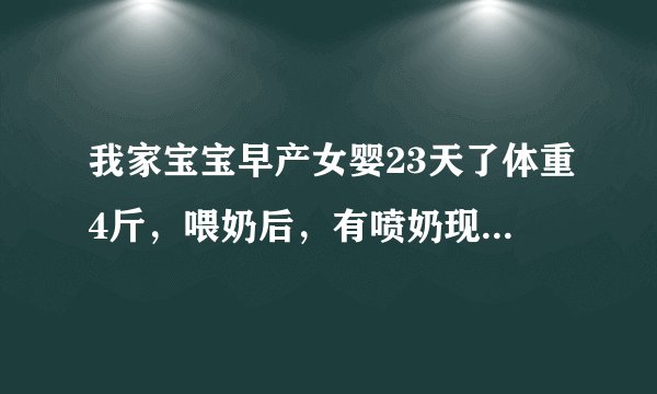 我家宝宝早产女婴23天了体重4斤，喂奶后，有喷奶现象，而且从鼻子里往外流，别的脸通红，请问大家怎么回事