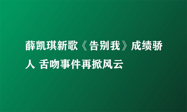 薛凯琪新歌《告别我》成绩骄人 舌吻事件再掀风云