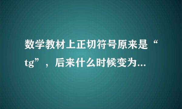 数学教材上正切符号原来是“tg”，后来什么时候变为“tan”的？