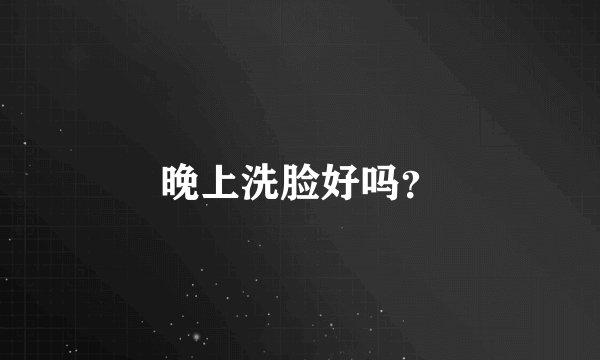 晚上洗脸好吗？