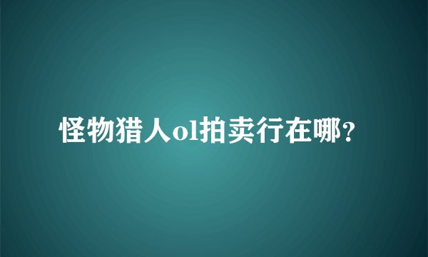 怪物猎人ol拍卖行在哪？