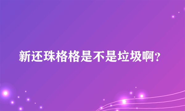 新还珠格格是不是垃圾啊？