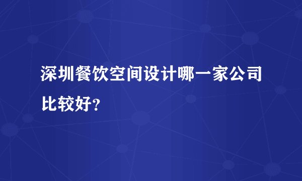 深圳餐饮空间设计哪一家公司比较好？