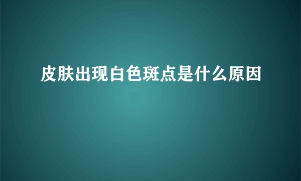皮肤出现白色斑点是什么原因