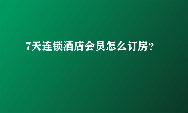 7天连锁酒店会员怎么订房？