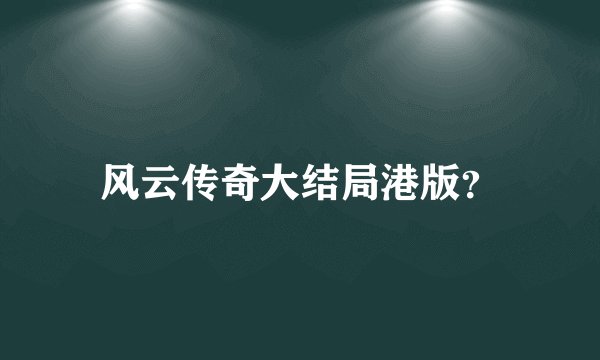 风云传奇大结局港版？
