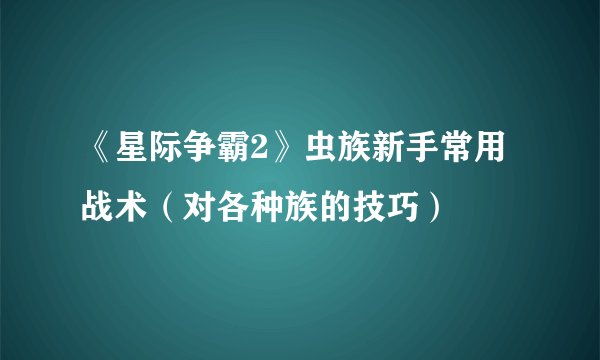 《星际争霸2》虫族新手常用战术（对各种族的技巧）