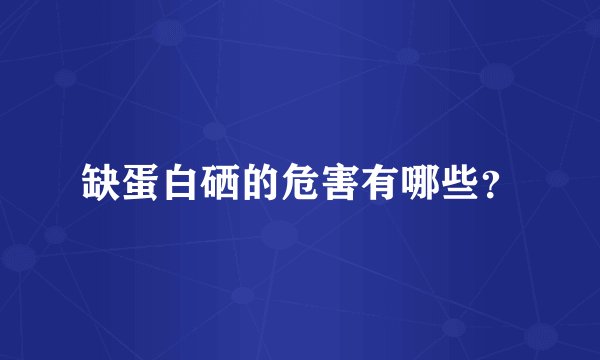 缺蛋白硒的危害有哪些？
