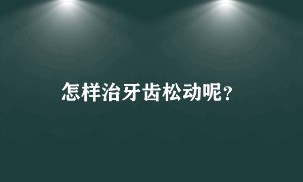 怎样治牙齿松动呢？