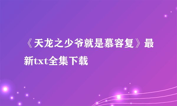 《天龙之少爷就是慕容复》最新txt全集下载