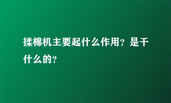 揉棉机主要起什么作用？是干什么的？