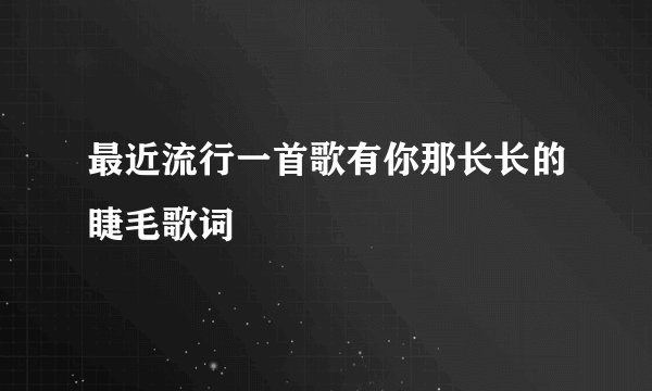 最近流行一首歌有你那长长的睫毛歌词