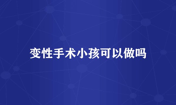 变性手术小孩可以做吗