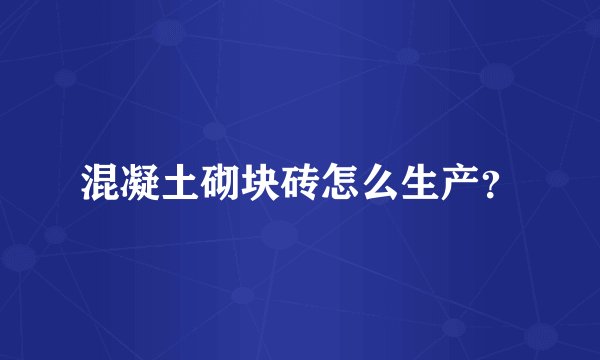 混凝土砌块砖怎么生产？