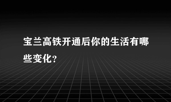 宝兰高铁开通后你的生活有哪些变化？