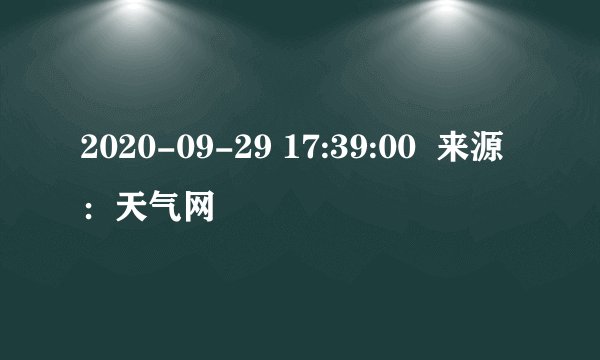 2020-09-29 17:39:00  来源：天气网