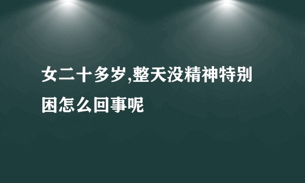 女二十多岁,整天没精神特别困怎么回事呢