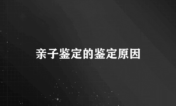 亲子鉴定的鉴定原因