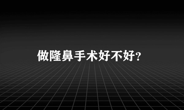 做隆鼻手术好不好？