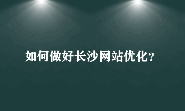 如何做好长沙网站优化？