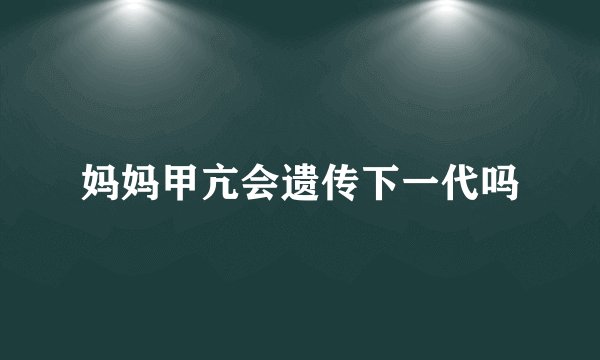 妈妈甲亢会遗传下一代吗