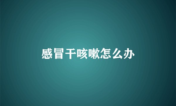 感冒干咳嗽怎么办