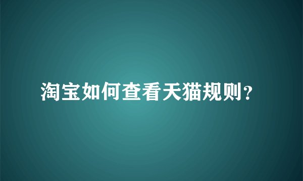 淘宝如何查看天猫规则？
