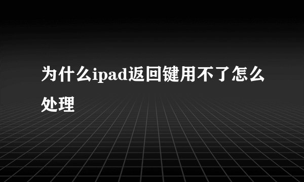为什么ipad返回键用不了怎么处理