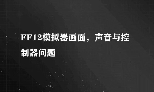 FF12模拟器画面，声音与控制器问题