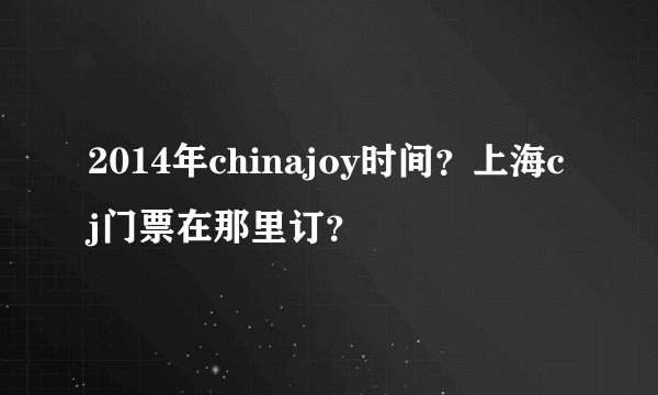 2014年chinajoy时间？上海cj门票在那里订？