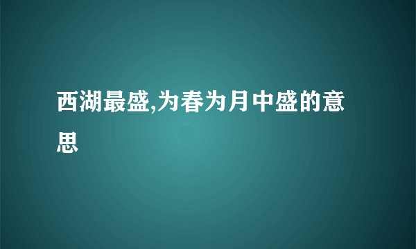 西湖最盛,为春为月中盛的意思
