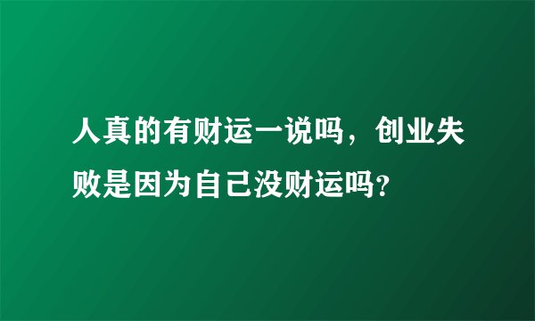 人真的有财运一说吗，创业失败是因为自己没财运吗？