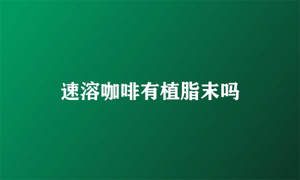 速溶咖啡有植脂末吗