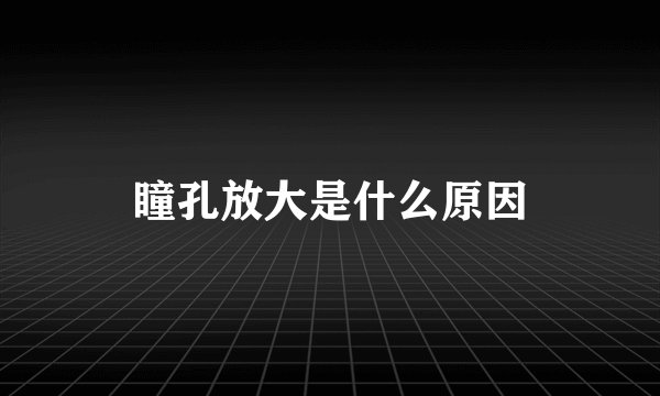 瞳孔放大是什么原因