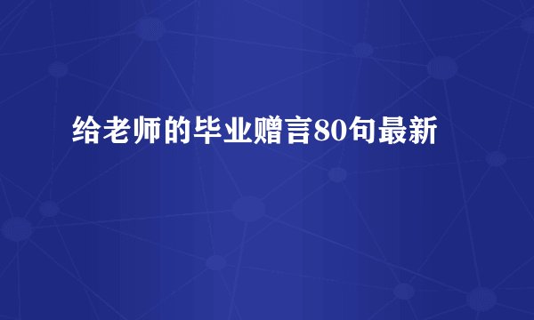 给老师的毕业赠言80句最新