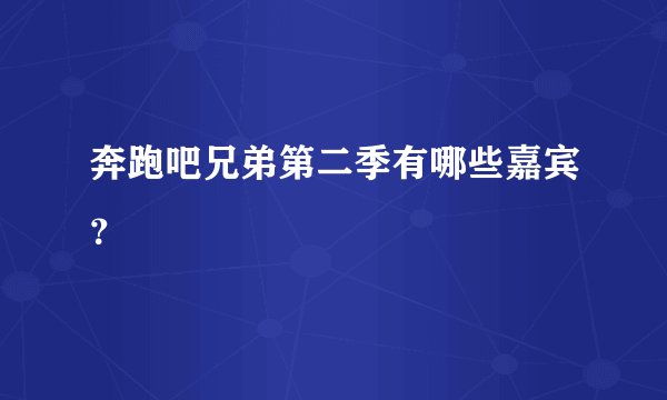 奔跑吧兄弟第二季有哪些嘉宾？