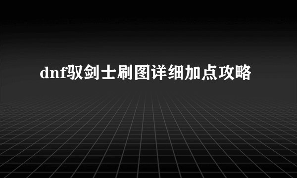 dnf驭剑士刷图详细加点攻略
