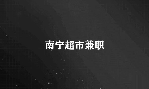 南宁超市兼职
